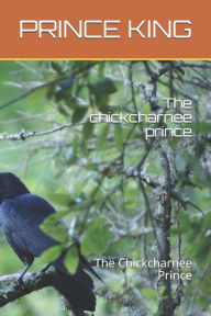 Title: The chickcharnee prince: A SERIES IN THE CHICKCHARNEY SAGA, Author: PRINCE A. Albert KING